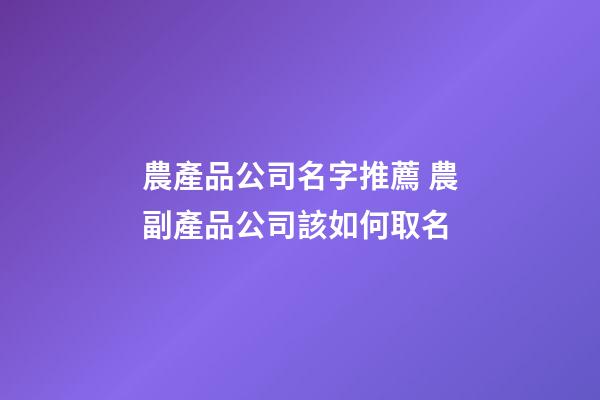 農產品公司名字推薦 農副產品公司該如何取名-第1張-公司起名-玄機派